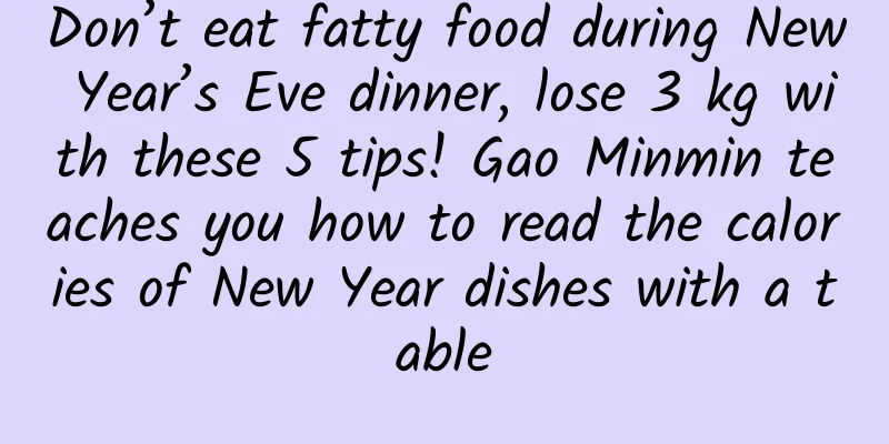 Don’t eat fatty food during New Year’s Eve dinner, lose 3 kg with these 5 tips! Gao Minmin teaches you how to read the calories of New Year dishes with a table