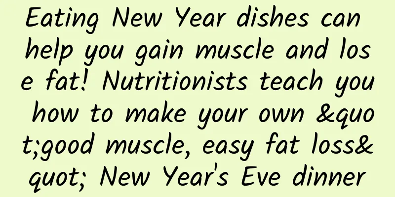 Eating New Year dishes can help you gain muscle and lose fat! Nutritionists teach you how to make your own "good muscle, easy fat loss" New Year's Eve dinner