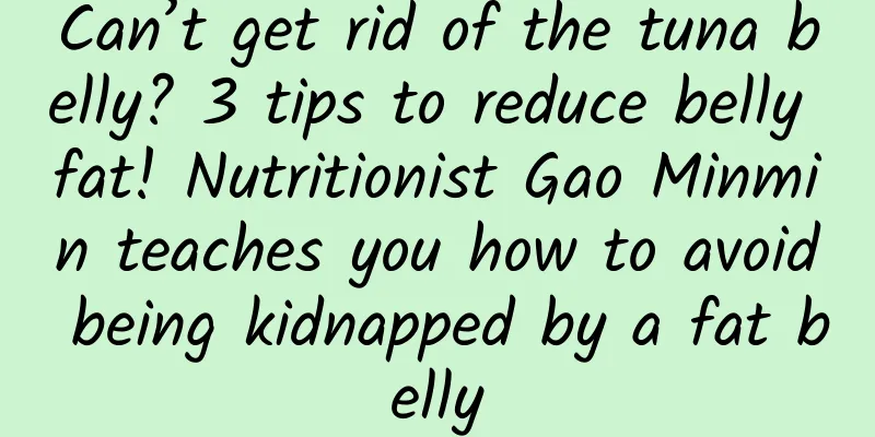 Can’t get rid of the tuna belly? 3 tips to reduce belly fat! Nutritionist Gao Minmin teaches you how to avoid being kidnapped by a fat belly