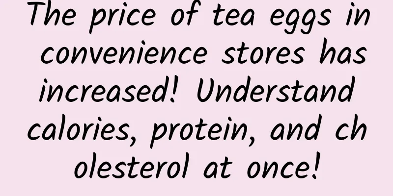 The price of tea eggs in convenience stores has increased! Understand calories, protein, and cholesterol at once!