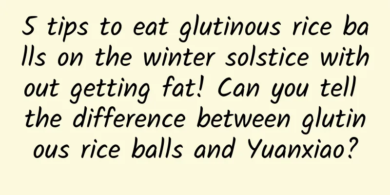 5 tips to eat glutinous rice balls on the winter solstice without getting fat! Can you tell the difference between glutinous rice balls and Yuanxiao?