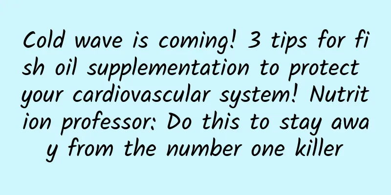 Cold wave is coming! 3 tips for fish oil supplementation to protect your cardiovascular system! Nutrition professor: Do this to stay away from the number one killer
