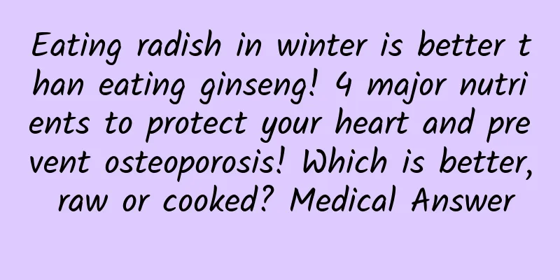 Eating radish in winter is better than eating ginseng! 4 major nutrients to protect your heart and prevent osteoporosis! Which is better, raw or cooked? Medical Answer