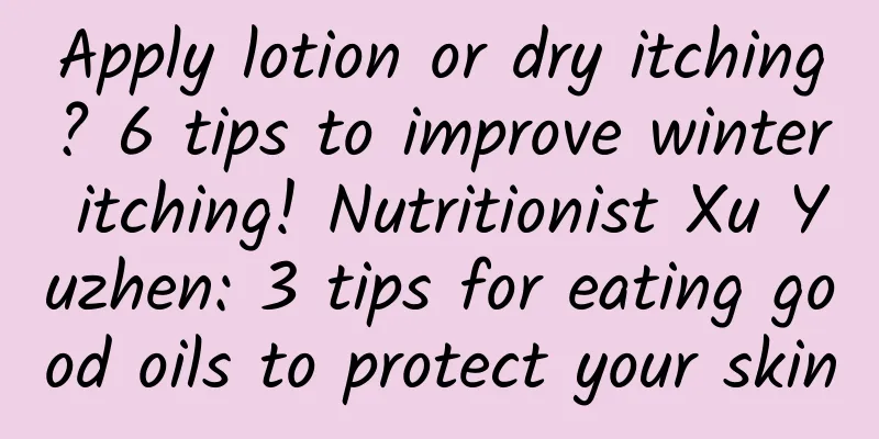 Apply lotion or dry itching? 6 tips to improve winter itching! Nutritionist Xu Yuzhen: 3 tips for eating good oils to protect your skin