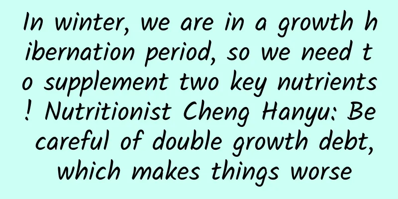 In winter, we are in a growth hibernation period, so we need to supplement two key nutrients! Nutritionist Cheng Hanyu: Be careful of double growth debt, which makes things worse