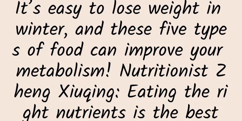 It’s easy to lose weight in winter, and these five types of food can improve your metabolism! Nutritionist Zheng Xiuqing: Eating the right nutrients is the best