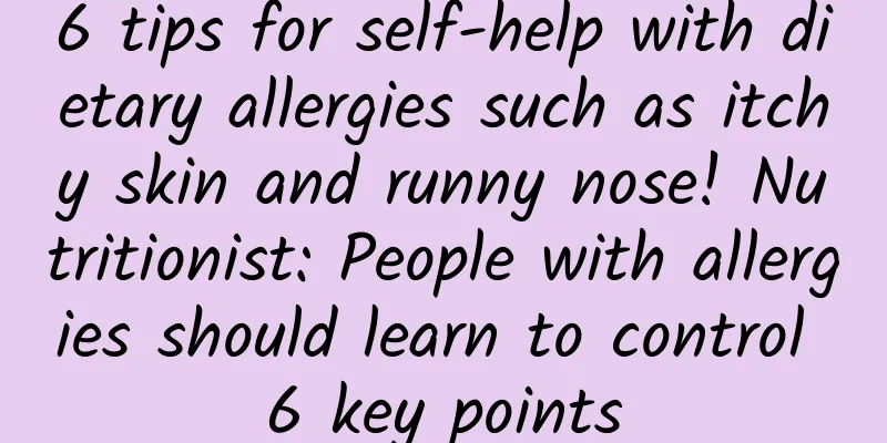 6 tips for self-help with dietary allergies such as itchy skin and runny nose! Nutritionist: People with allergies should learn to control 6 key points