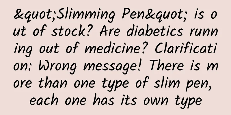 "Slimming Pen" is out of stock? Are diabetics running out of medicine? Clarification: Wrong message! There is more than one type of slim pen, each one has its own type