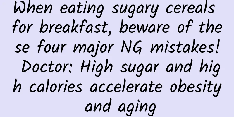 When eating sugary cereals for breakfast, beware of these four major NG mistakes! Doctor: High sugar and high calories accelerate obesity and aging