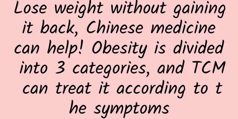 Lose weight without gaining it back, Chinese medicine can help! Obesity is divided into 3 categories, and TCM can treat it according to the symptoms