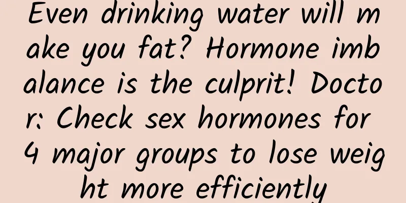 Even drinking water will make you fat? Hormone imbalance is the culprit! Doctor: Check sex hormones for 4 major groups to lose weight more efficiently