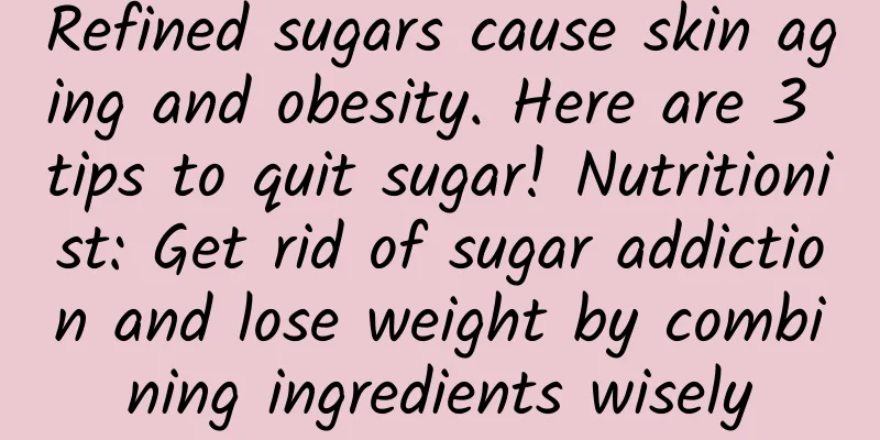 Refined sugars cause skin aging and obesity. Here are 3 tips to quit sugar! Nutritionist: Get rid of sugar addiction and lose weight by combining ingredients wisely