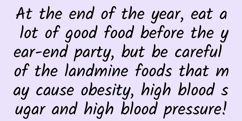 At the end of the year, eat a lot of good food before the year-end party, but be careful of the landmine foods that may cause obesity, high blood sugar and high blood pressure!