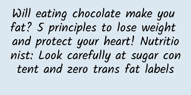Will eating chocolate make you fat? 5 principles to lose weight and protect your heart! Nutritionist: Look carefully at sugar content and zero trans fat labels