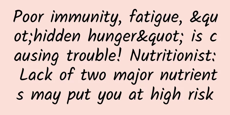Poor immunity, fatigue, "hidden hunger" is causing trouble! Nutritionist: Lack of two major nutrients may put you at high risk