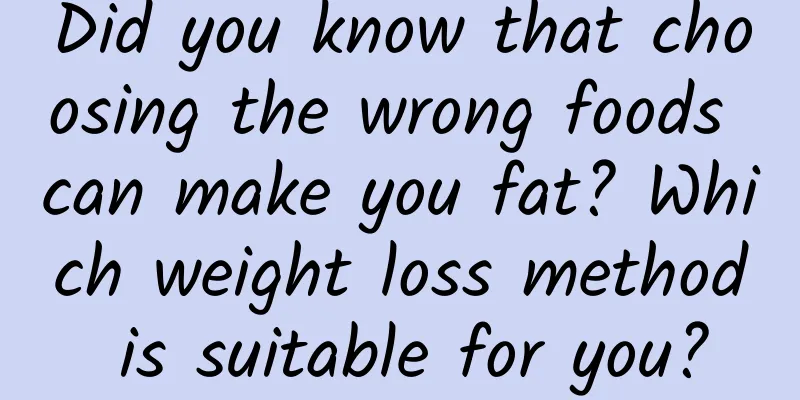 Did you know that choosing the wrong foods can make you fat? Which weight loss method is suitable for you?