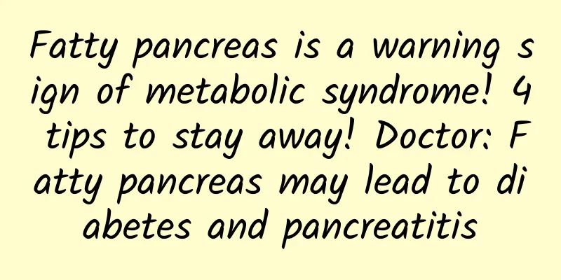 Fatty pancreas is a warning sign of metabolic syndrome! 4 tips to stay away! Doctor: Fatty pancreas may lead to diabetes and pancreatitis