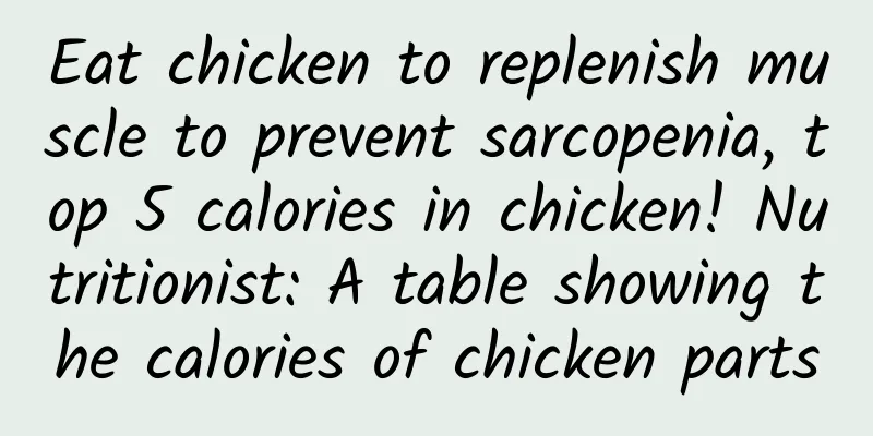 Eat chicken to replenish muscle to prevent sarcopenia, top 5 calories in chicken! Nutritionist: A table showing the calories of chicken parts