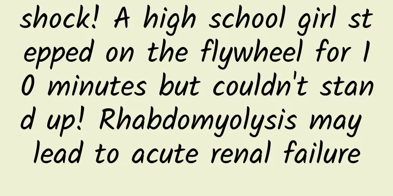 shock! A high school girl stepped on the flywheel for 10 minutes but couldn't stand up! Rhabdomyolysis may lead to acute renal failure