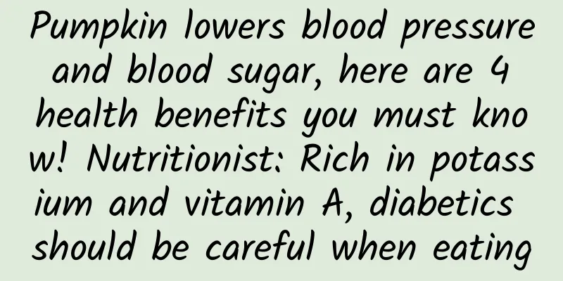 Pumpkin lowers blood pressure and blood sugar, here are 4 health benefits you must know! Nutritionist: Rich in potassium and vitamin A, diabetics should be careful when eating