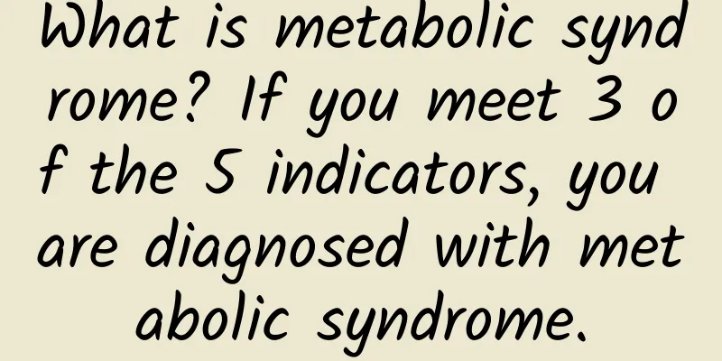 What is metabolic syndrome? If you meet 3 of the 5 indicators, you are diagnosed with metabolic syndrome.