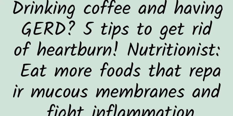 Drinking coffee and having GERD? 5 tips to get rid of heartburn! Nutritionist: Eat more foods that repair mucous membranes and fight inflammation