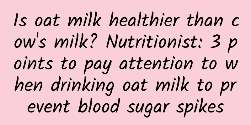Is oat milk healthier than cow's milk? Nutritionist: 3 points to pay attention to when drinking oat milk to prevent blood sugar spikes