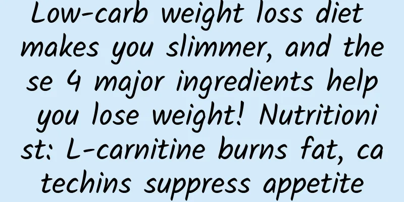 Low-carb weight loss diet makes you slimmer, and these 4 major ingredients help you lose weight! Nutritionist: L-carnitine burns fat, catechins suppress appetite