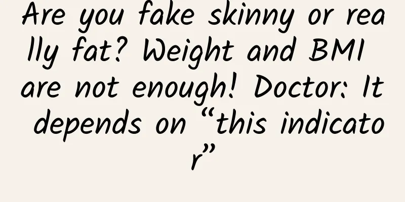 Are you fake skinny or really fat? Weight and BMI are not enough! Doctor: It depends on “this indicator”