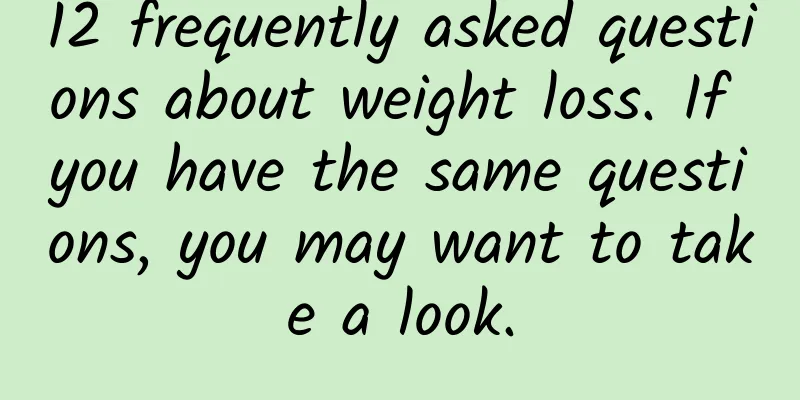 12 frequently asked questions about weight loss. If you have the same questions, you may want to take a look.