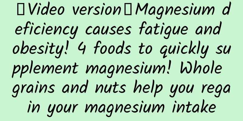 【Video version】Magnesium deficiency causes fatigue and obesity! 4 foods to quickly supplement magnesium! Whole grains and nuts help you regain your magnesium intake