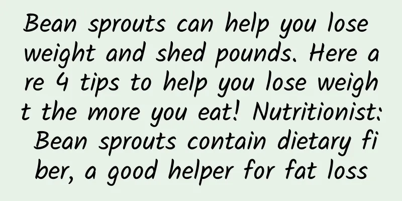 Bean sprouts can help you lose weight and shed pounds. Here are 4 tips to help you lose weight the more you eat! Nutritionist: Bean sprouts contain dietary fiber, a good helper for fat loss