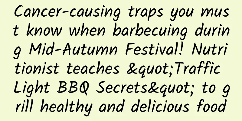 Cancer-causing traps you must know when barbecuing during Mid-Autumn Festival! Nutritionist teaches "Traffic Light BBQ Secrets" to grill healthy and delicious food