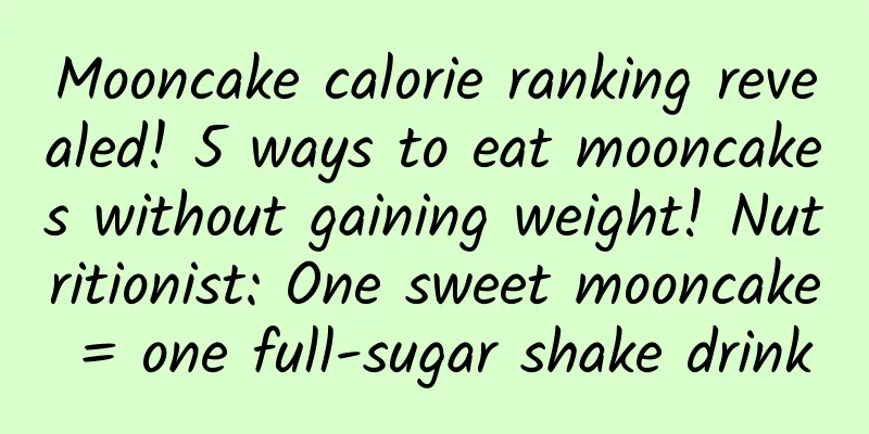 Mooncake calorie ranking revealed! 5 ways to eat mooncakes without gaining weight! Nutritionist: One sweet mooncake = one full-sugar shake drink