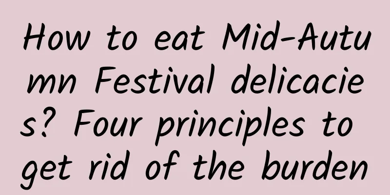 How to eat Mid-Autumn Festival delicacies? Four principles to get rid of the burden