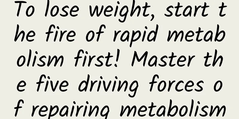 To lose weight, start the fire of rapid metabolism first! Master the five driving forces of repairing metabolism