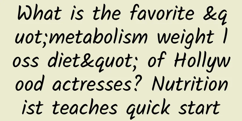What is the favorite "metabolism weight loss diet" of Hollywood actresses? Nutritionist teaches quick start