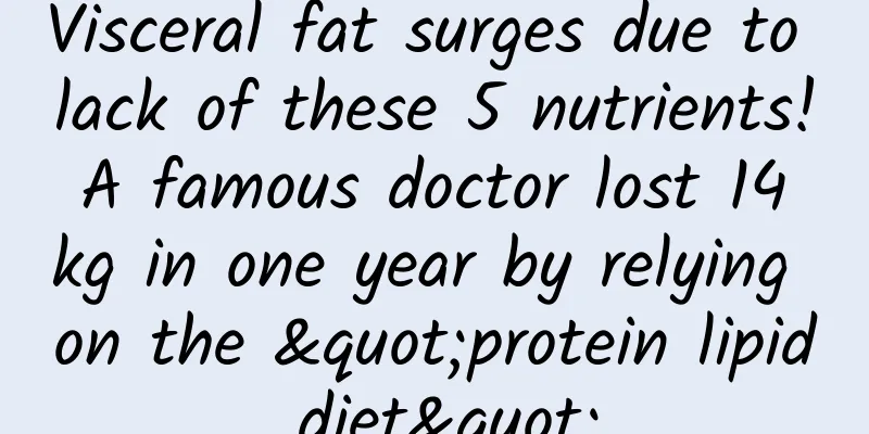 Visceral fat surges due to lack of these 5 nutrients! A famous doctor lost 14 kg in one year by relying on the "protein lipid diet"