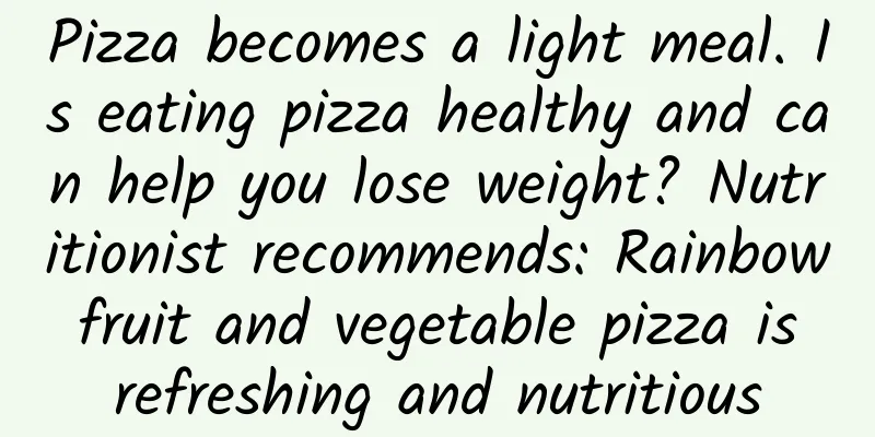 Pizza becomes a light meal. Is eating pizza healthy and can help you lose weight? Nutritionist recommends: Rainbow fruit and vegetable pizza is refreshing and nutritious