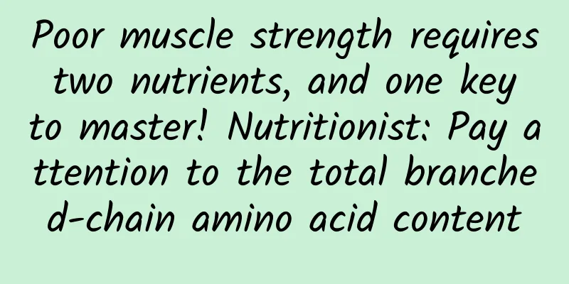 Poor muscle strength requires two nutrients, and one key to master! Nutritionist: Pay attention to the total branched-chain amino acid content