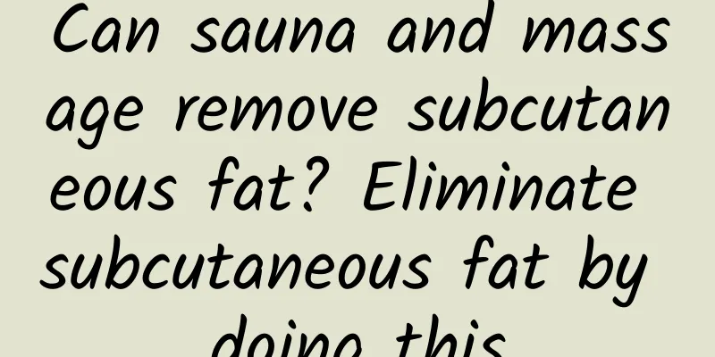 Can sauna and massage remove subcutaneous fat? Eliminate subcutaneous fat by doing this