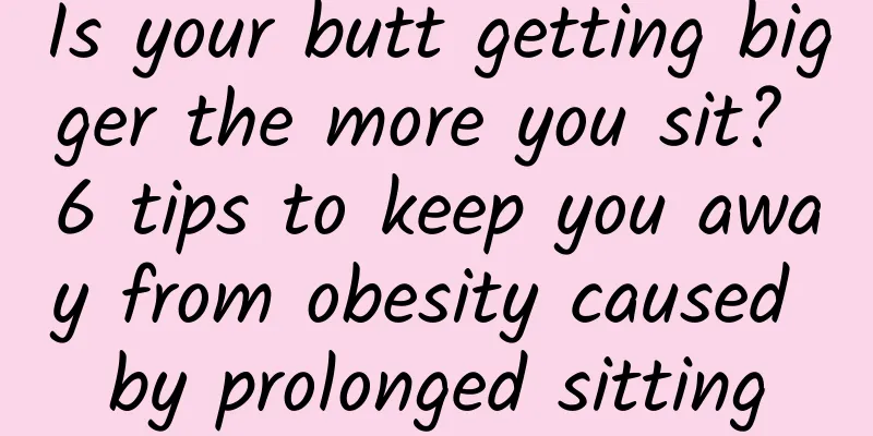 Is your butt getting bigger the more you sit? 6 tips to keep you away from obesity caused by prolonged sitting