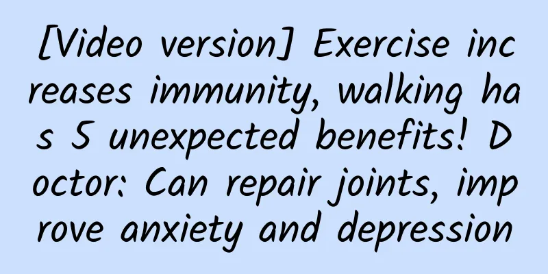 [Video version] Exercise increases immunity, walking has 5 unexpected benefits! Doctor: Can repair joints, improve anxiety and depression