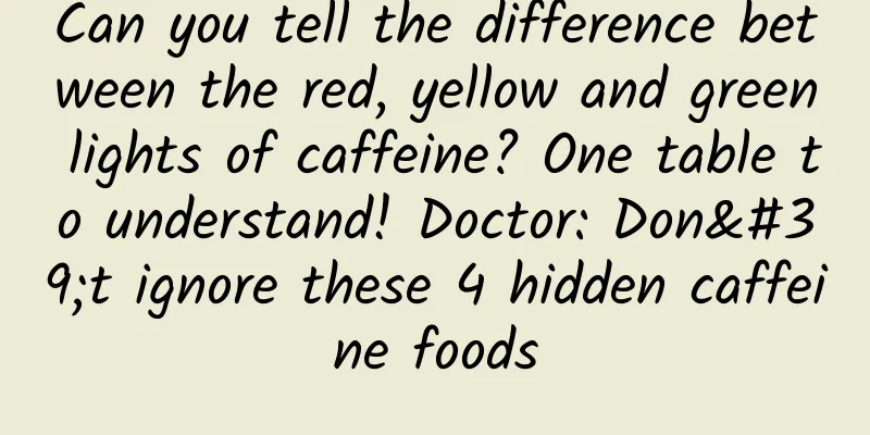 Can you tell the difference between the red, yellow and green lights of caffeine? One table to understand! Doctor: Don't ignore these 4 hidden caffeine foods