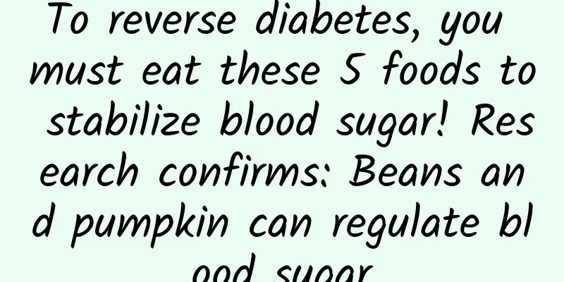 To reverse diabetes, you must eat these 5 foods to stabilize blood sugar! Research confirms: Beans and pumpkin can regulate blood sugar