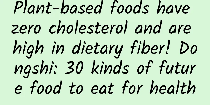 Plant-based foods have zero cholesterol and are high in dietary fiber! Dongshi: 30 kinds of future food to eat for health