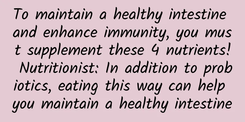 To maintain a healthy intestine and enhance immunity, you must supplement these 4 nutrients! Nutritionist: In addition to probiotics, eating this way can help you maintain a healthy intestine