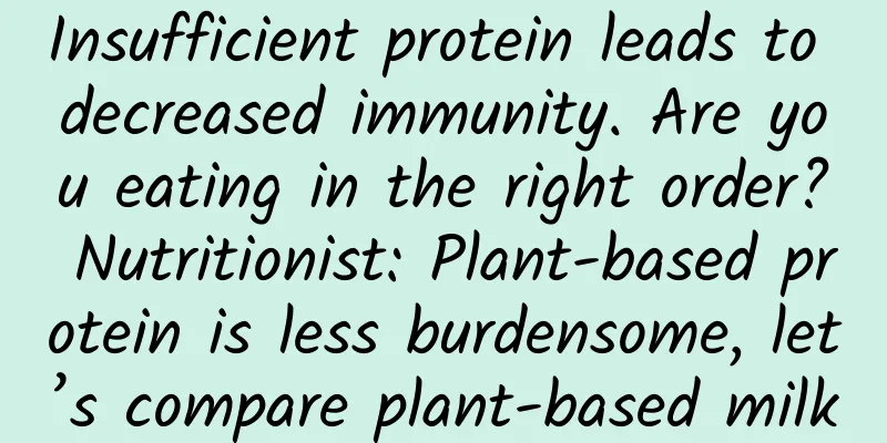 Insufficient protein leads to decreased immunity. Are you eating in the right order? Nutritionist: Plant-based protein is less burdensome, let’s compare plant-based milk