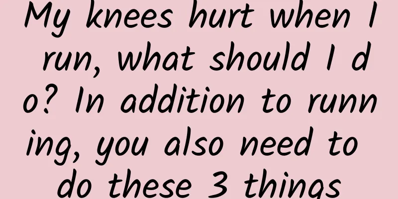 My knees hurt when I run, what should I do? In addition to running, you also need to do these 3 things