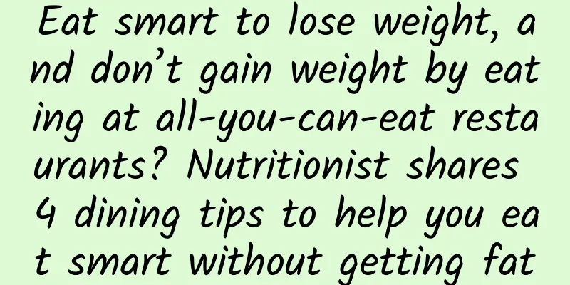 Eat smart to lose weight, and don’t gain weight by eating at all-you-can-eat restaurants? Nutritionist shares 4 dining tips to help you eat smart without getting fat